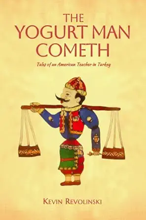 the yogurt man cometh tales of an american teacher in turkey 1st edition kevin revolinski 1736334131,
