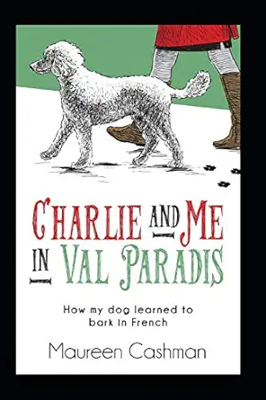 charlie and me in val paradis how my dog learned to bark in french 1st edition maureen cashman ,walter