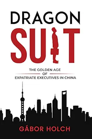 dragon suit the golden age of expatriate executives in china 1st edition ga bor holch 163742485x,
