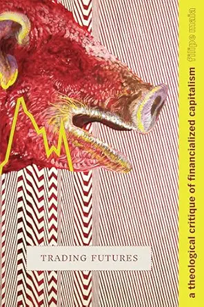 trading futures a theological critique of financialized capitalism 1st edition filipe maia 147801878x,