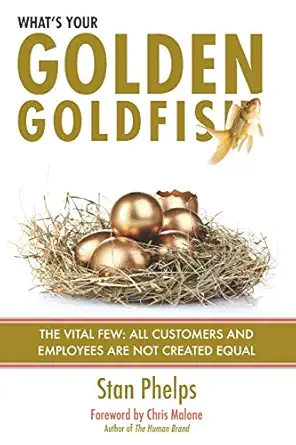 whats your golden goldfish the vital few all customers and employees are not created equal 1st edition stan