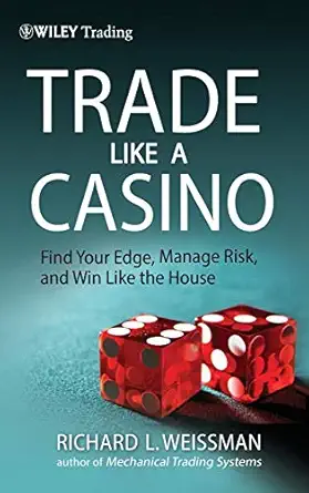 trade like a casino find your edge manage risk and win like the house 1st edition richard l weissman