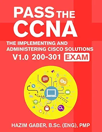 pass the ccna the implementing and administering cisco solutions v1 0 200 301 exam 1st edition hazim gaber