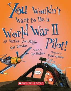 you wouldnt want to be a world war ii pilot air battles you might not survive 1st edition ian graham ,david