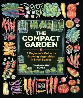 the compact garden a beginners guide to growing vegetables in small spaces 1st edition marv lopez ,char lopez