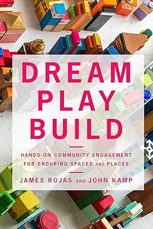 dream play build hands on community engagement for enduring spaces and places 1st edition james rojas ,john