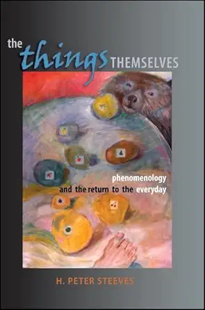 the things themselves phenomenology and the return to the everyday 1st edition h peter steeves 0791468542,