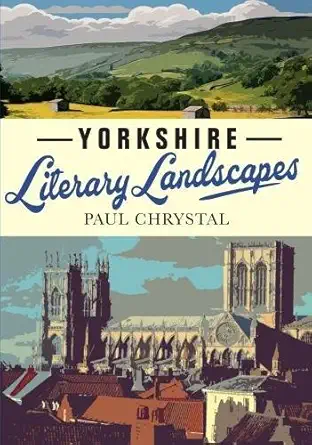 yorkshire literary landscapes 1st edition paul chrystal 1999717570, 978-1999717575
