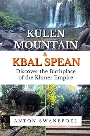 kulen mountain and kbal spean discover the birthplace of the khmer empire 1st edition anton swanepoel