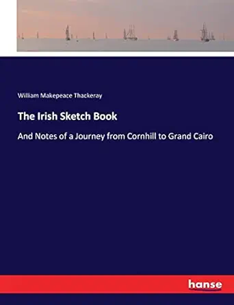 the irish sketch book and notes of a journey from cornhill to grand cairo 1st edition william makepeace