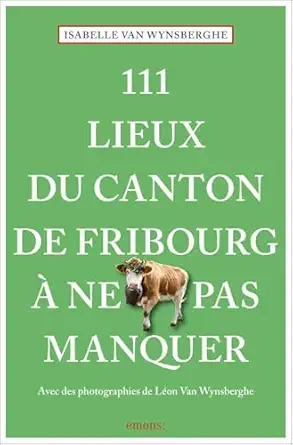 111 lieux du canton de fribourg a ne pas manquer 1st edition isabelle van wynsberghe ,la c on van wynsberghe