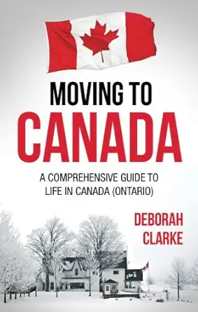 moving to canada a comprehensive guide to life in canada 1st edition deborah clarke 1910662402, 978-1910662403