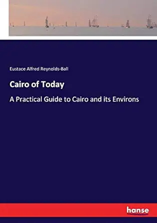 cairo of today a practical guide to cairo and its environs 1st edition eustace alfred reynolds ball