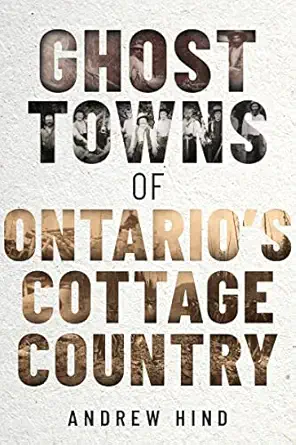 ghost towns of ontarios cottage country 1st edition andrew hind 1459751132, 978-1459751132