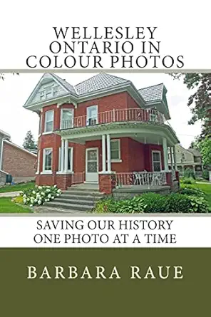 wellesley ontario in colour photos saving our history one photo at a time 1st edition mrs barbara raue