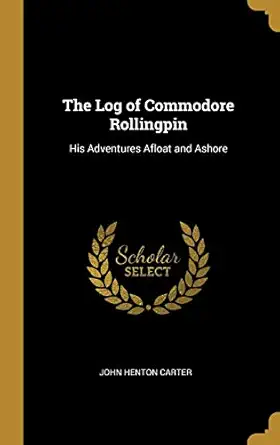 the log of commodore rollingpin his adventures afloat and ashore 1st edition john henton carter 0469683848,