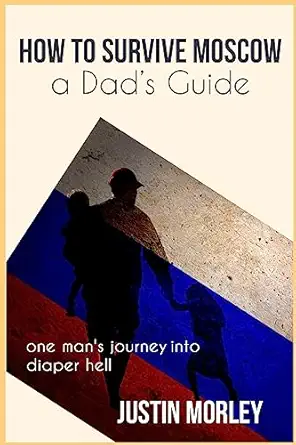 how to survive moscow a dads guide 1st edition justin morley 1542866189, 978-1542866187