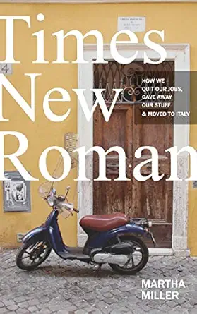 times new roman how we quit our jobs gave away our stuff and moved to italy 1st edition martha miller
