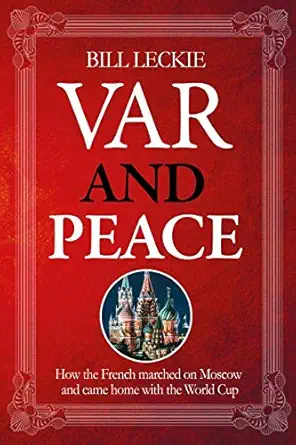 var and peace how france marched on moscow and came home with the world cup 1st edition bill leckie