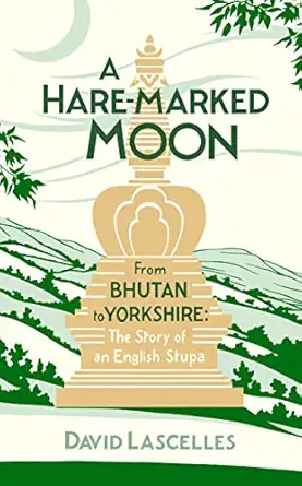 a hare marked moon from bhutan to yorkshire the story of an english stupa 1st edition david lascelles