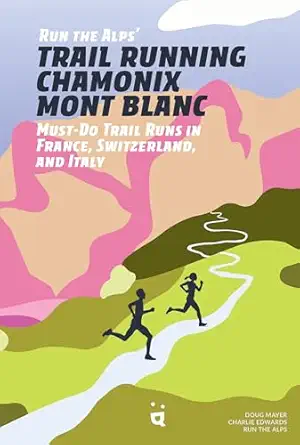 run the alps trail running chamonix mont blanc 30 must do trail runs 1st edition doug mayer ,charlie edwards