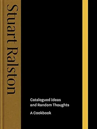 catalogued ideas and random thoughts the debut cookbook by michelin starred chef stuart ralston 1st edition