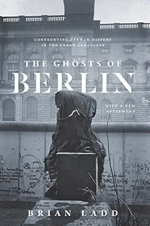the ghosts of berlin confronting german history in the urban landscape 1st edition brian ladd 022655872x,