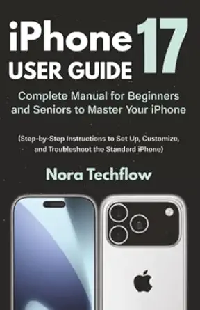 iphone 17 user guide complete manual for beginners and seniors to master your iphone 1st edition nora