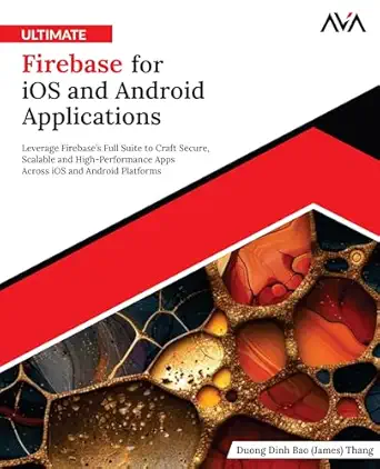 ultimate firebase for ios and android applications leverage firebasea s full suite to craft secure scalable