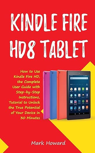 kindle fire hd8 tablet how to use kindle fire hd 8 the complete user guide with step by step instructions