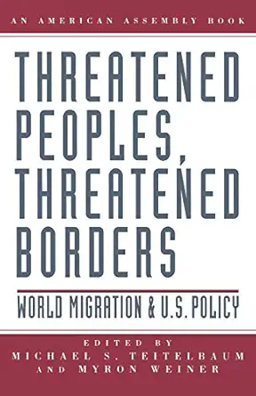 threatened peoples threatened borders world migration and u s policy 1st edition michael teitelbaum ,myron