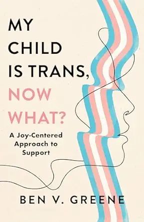 my child is trans now what a joy centered approach to support 1st edition ben v greene 1538186454,