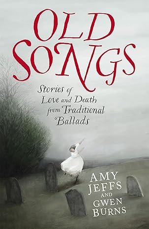 old songs stories of love and death from traditional ballads 1st edition amy jeffs ,gwen burns 1529438748,