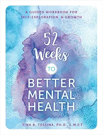 52 weeks to better mental health a guided workbook for self exploration and growth 1st edition tina b tessina