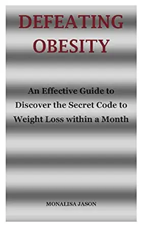 defeating obesity an effective guide to discover the secret code to weight loss within a month 1st edition