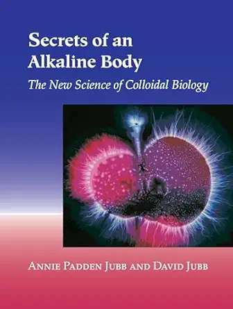 secrets of an alkaline body the new science of colloidal biology 1st edition annie padden jubb ,david jubb