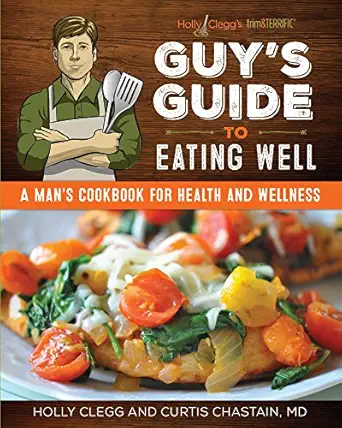guys guide to eating well a mans cookbook for health and wellness 1st edition holly clegg ,dr curtis chastain
