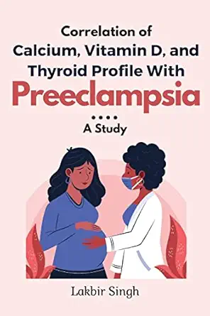 correlation of calcium vitamin d and thyroid profile with preeclampsia a study 1st edition lakbir singh