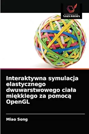 interaktywna symulacja elastycznego dwuwarstwowego ciaa a mia kkiego za pomoca opengl 1st edition miao song