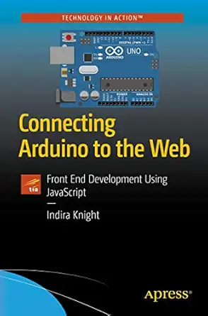 connecting arduino to the web front end development using javascript 1st edition indira knight 1484234790,