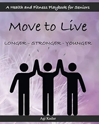 move to live longer stronger younger a health and fitness playbook for seniors 1st edition agi kadar