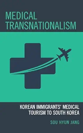 medical transnationalism korean immigrants medical tourism to south korea 1st edition sou hyun jang