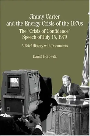 jimmy carter and the energy crisis of the 1970s the crisis of confidence speech of july 15 1979 1st edition