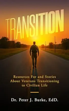 transition resources for and stories about veterans transitioning to civilian life 1st edition peter j burke
