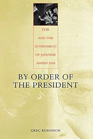 by order of the president fdr and the internment of japanese americans 1st edition greg robinson 067401118x,