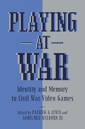 playing at war identity and memory in civil war video games 1st edition patrick a lewis ,james hill welborn