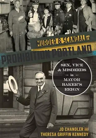 murder and scandal in prohibition portland sex vice and misdeeds in mayor bakers reign 1st edition jd