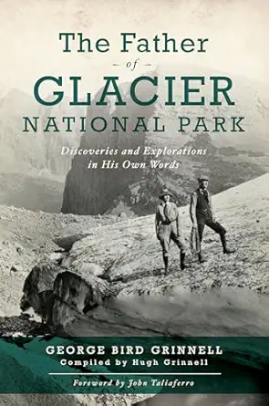 the father of glacier national park discoveries and explorations in his own words 1st edition george bird
