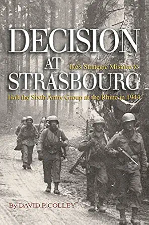 decision at strasbourg ikes strategic mistake to halt the sixth army group at the rhine in 1944 1st edition