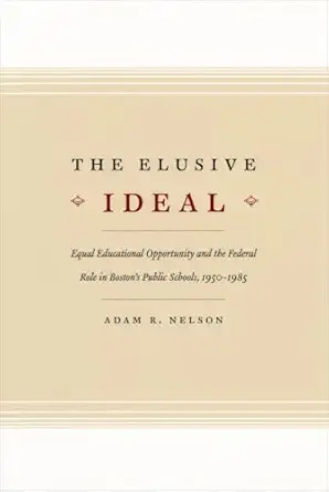 the elusive ideal equal educational opportunity and the federal role in bostons public schools 1950 1985 1st